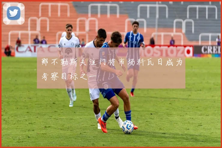 那不勒斯关注门将市场科瓦日成为考察目标之一