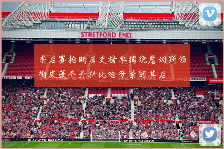 季后赛抢断历史榜单揭晓詹姆斯领衔皮蓬乔丹科比哈登紧随其后