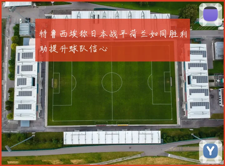 特鲁西埃称日本战平荷兰如同胜利助提升球队信心