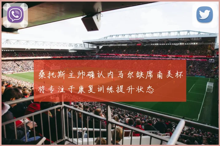 桑托斯主帅确认内马尔缺席南美杯将专注于康复训练提升状态