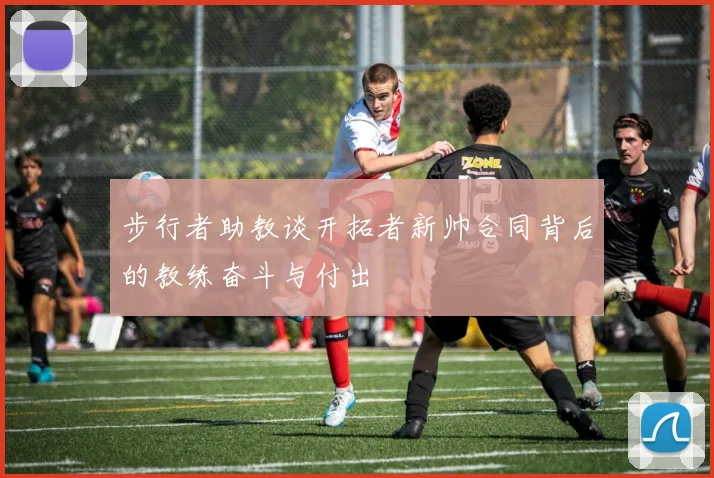 步行者助教谈开拓者新帅合同背后的教练奋斗与付出