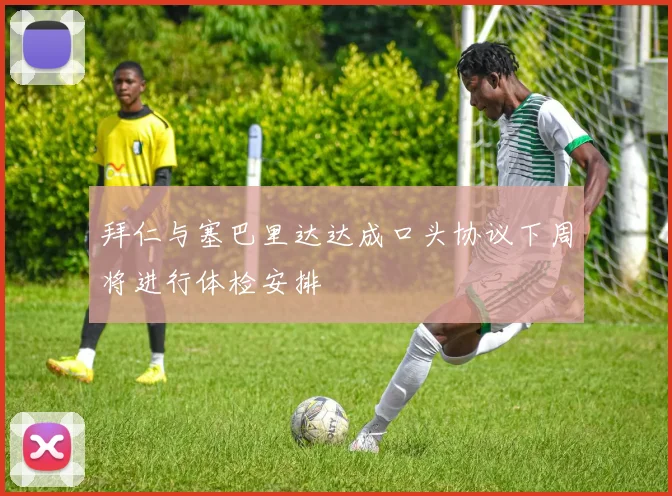 拜仁与塞巴里达达成口头协议下周将进行体检安排