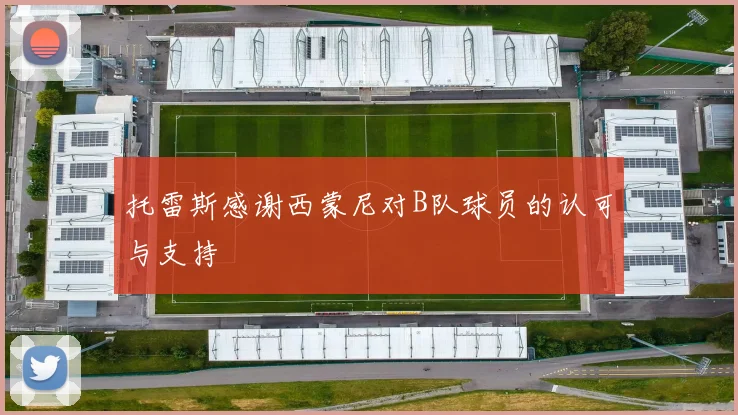 托雷斯感谢西蒙尼对B队球员的认可与支持