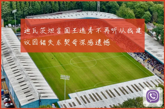 迪瓦茨坦言国王选秀不再听从我建议因错失东契奇深感遗憾