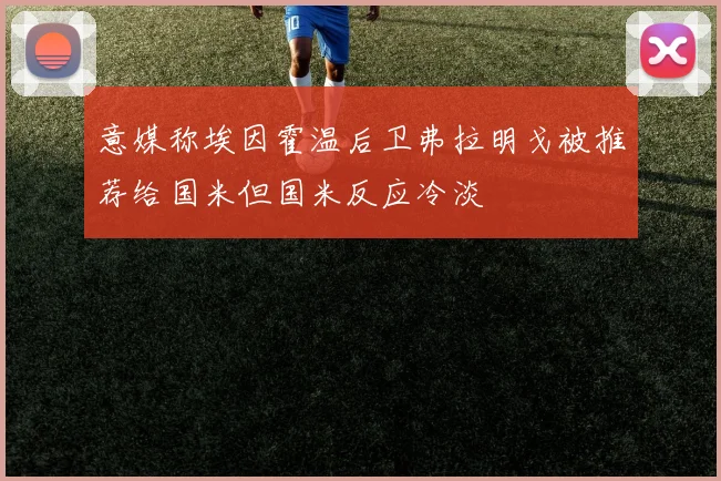 意媒称埃因霍温后卫弗拉明戈被推荐给国米但国米反应冷淡