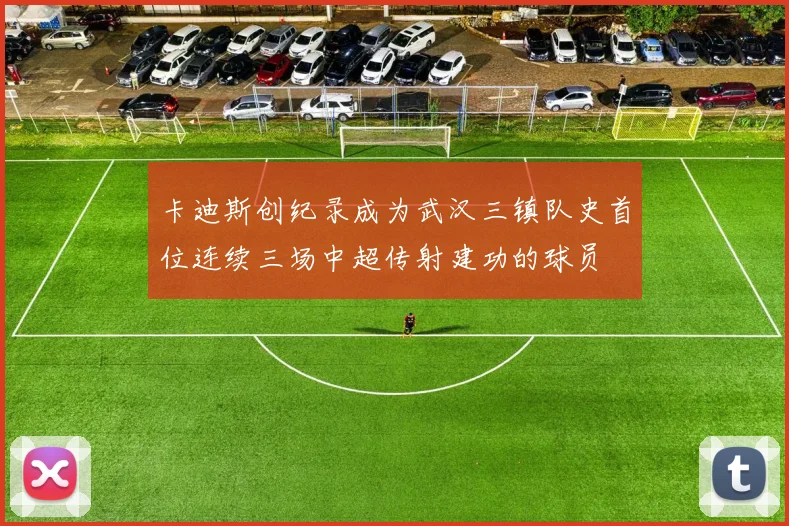 卡迪斯创纪录成为武汉三镇队史首位连续三场中超传射建功的球员