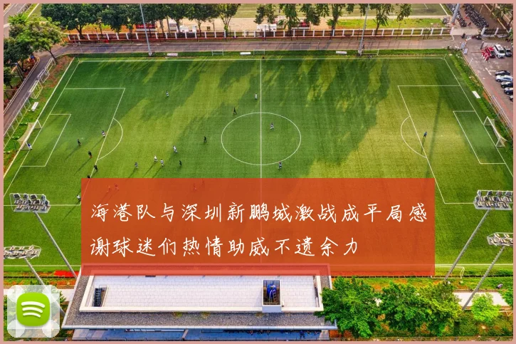 海港队与深圳新鹏城激战成平局感谢球迷们热情助威不遗余力