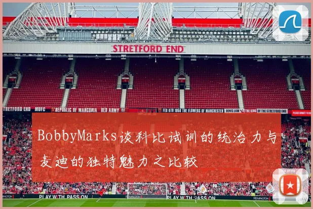 BobbyMarks谈科比试训的统治力与麦迪的独特魅力之比较