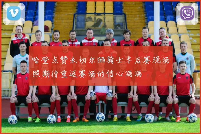哈登点赞米切尔晒骑士季后赛现场照期待重返赛场的信心满满